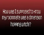 How was I supposed to know my roommate was a dimension hopping witch!?